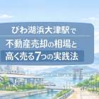びわ湖浜大津駅近辺で損せず不動産売却を進めるための手順と高く売るための方法を解説！